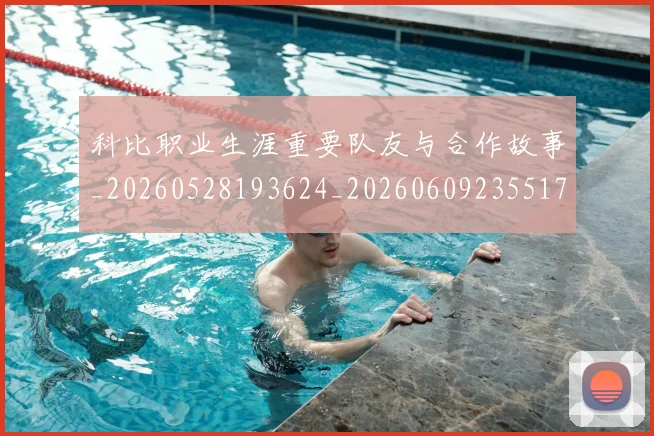 科比职业生涯重要队友与合作故事_20260528193624_20260609235517