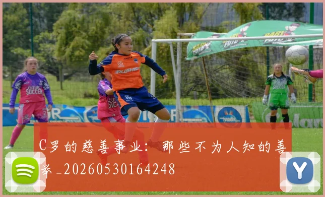 C罗的慈善事业:那些不为人知的善举_20260530164248