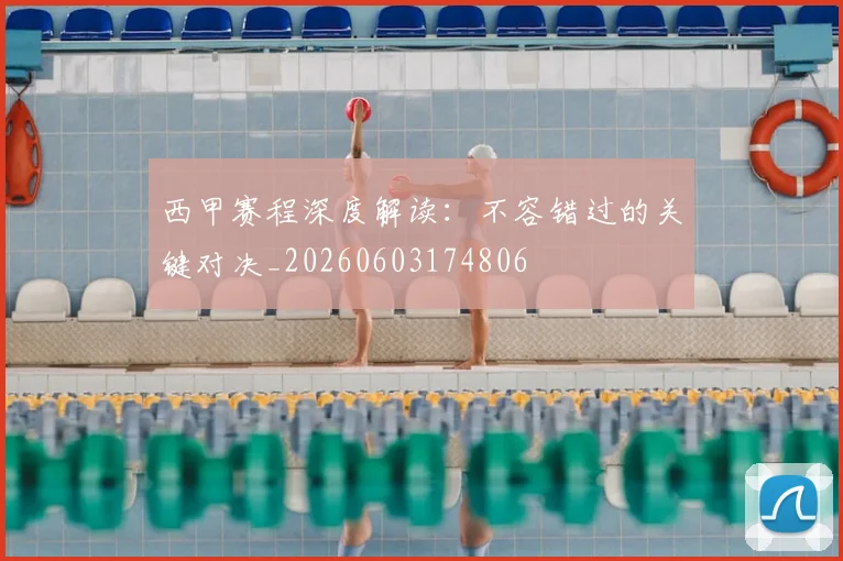 西甲赛程深度解读：不容错过的关键对决_20260603174806