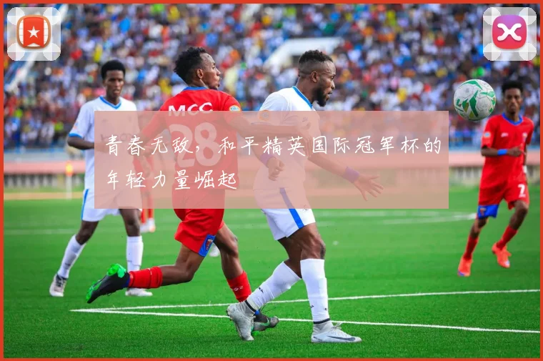 青春无敌，和平精英国际冠军杯的年轻力量崛起