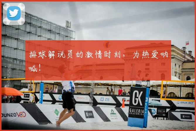 排球解说员的激情时刻，为热爱呐喊！