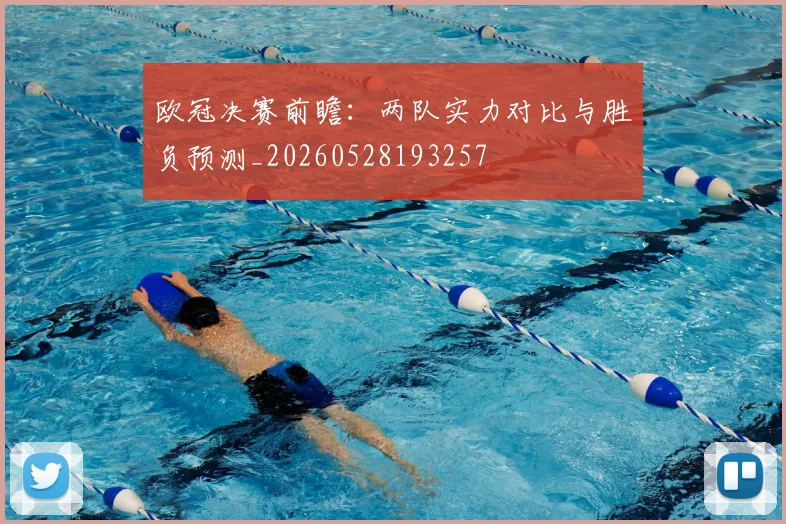 欧冠决赛前瞻:两队实力对比与胜负预测_20260528193257
