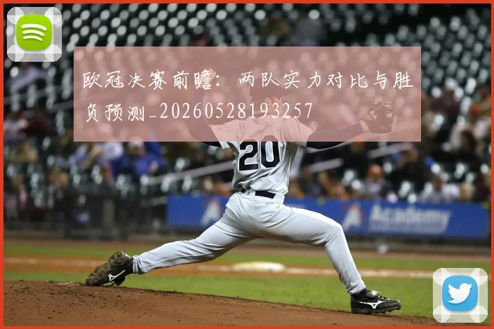 欧冠决赛前瞻：两队实力对比与胜负预测_20260528193257