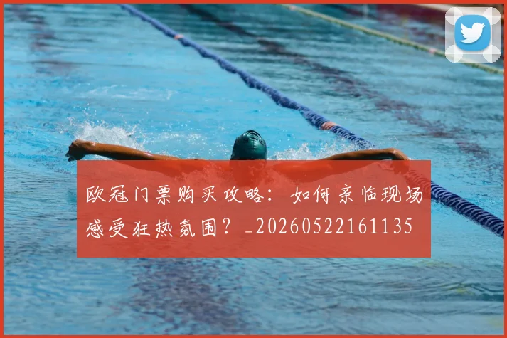 欧冠门票购买攻略：如何亲临现场感受狂热氛围？_20260522161135