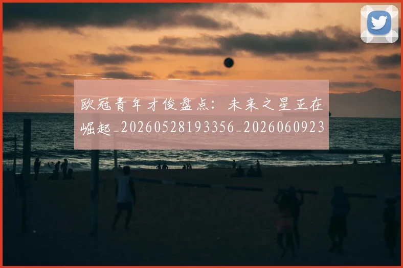 欧冠青年才俊盘点：未来之星正在崛起_20260528193356_20260609230916