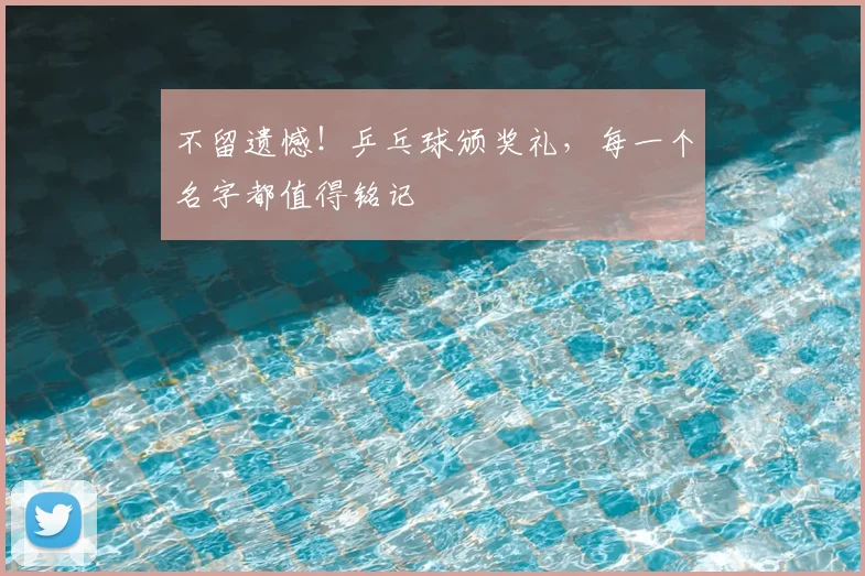不留遗憾!乒乓球颁奖礼,每一个名字都值得铭记