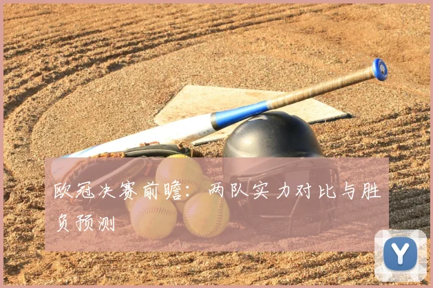 欧冠决赛前瞻:两队实力对比与胜负预测